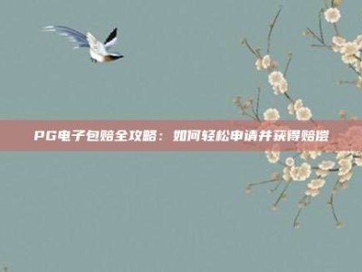 PG电子包赔全攻略：如何轻松申请并获得赔偿