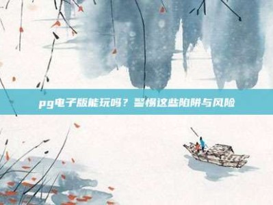 pg电子版能玩吗？警惕这些陷阱与风险