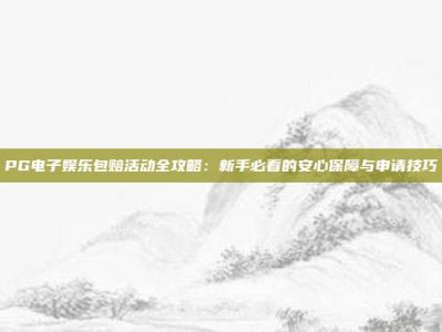 PG电子娱乐包赔活动全攻略：新手必看的安心保障与申请技巧
