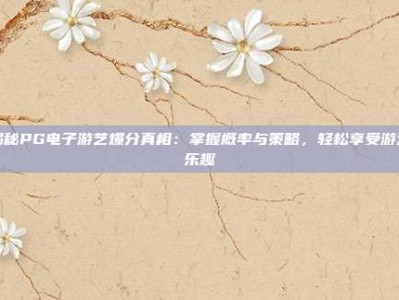 揭秘PG电子游艺爆分真相：掌握概率与策略，轻松享受游戏乐趣