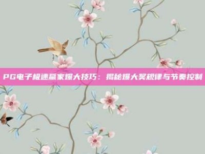 PG电子极速赢家爆大技巧：揭秘爆大奖规律与节奏控制