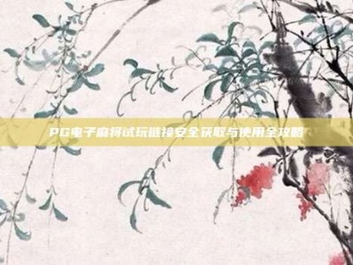 PG电子麻将试玩链接安全获取与使用全攻略