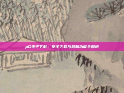 pG电子下截：安全下载与最新功能全解析