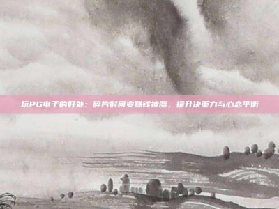 玩PG电子的好处：碎片时间变赚钱神器，提升决策力与心态平衡