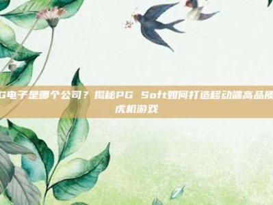 PG电子是哪个公司？揭秘PG Soft如何打造移动端高品质老虎机游戏