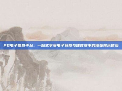 PG电子体育平台：一站式享受电子竞技与体育赛事的便捷娱乐体验