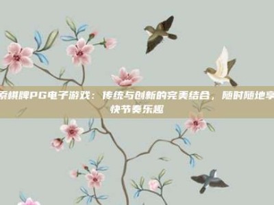 探索棋牌PG电子游戏：传统与创新的完美结合，随时随地享受快节奏乐趣