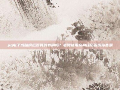 pg电子戒赌模拟器真的有用吗？老赌徒用亲身经历告诉你答案