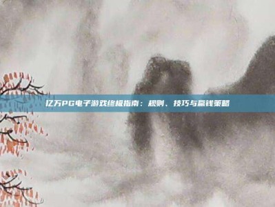 亿万PG电子游戏终极指南：规则、技巧与赢钱策略