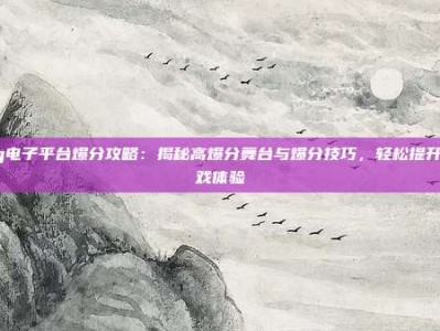 pg电子平台爆分攻略：揭秘高爆分舞台与爆分技巧，轻松提升游戏体验