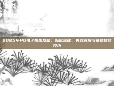 2025年PG电子提现攻略：标准流程、失败解决与快速到账技巧