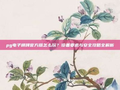 pg电子棋牌官方版怎么玩？设备要求与安全攻略全解析