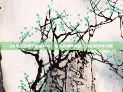 pg电子签到平台是什么？每天签到领奖励，轻松赚外快攻略