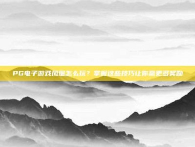 PG电子游戏凤凰怎么玩？掌握这些技巧让你赢更多奖励