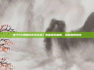 电子PG网赌软件安全吗？揭秘背后骗局，远离赌博陷阱
