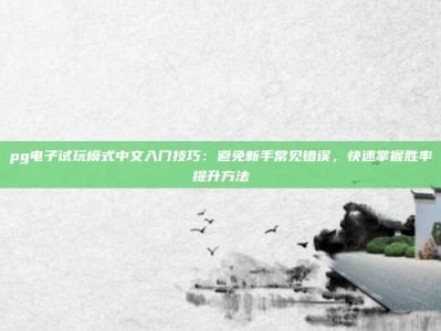 pg电子试玩模式中文入门技巧：避免新手常见错误，快速掌握胜率提升方法
