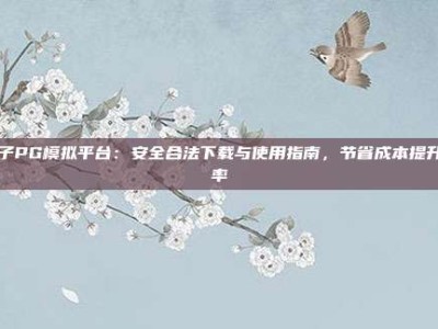 电子PG模拟平台：安全合法下载与使用指南，节省成本提升效率