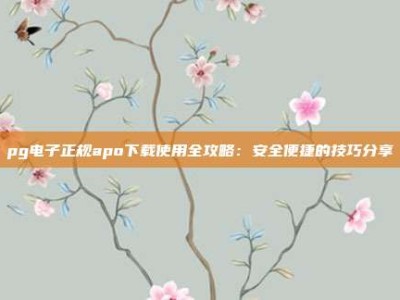 pg电子正规apo下载使用全攻略：安全便捷的技巧分享