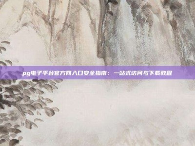 pg电子平台官方网入口安全指南：一站式访问与下载教程