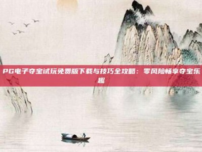 PG电子夺宝试玩免费版下载与技巧全攻略：零风险畅享夺宝乐趣
