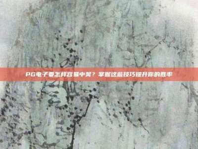 PG电子要怎样容易中奖？掌握这些技巧提升你的胜率