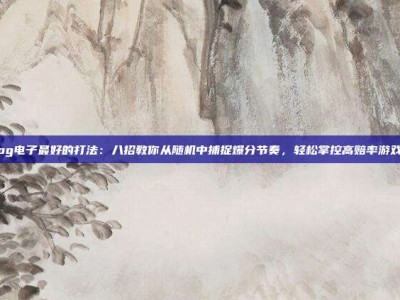 pg电子最好的打法：八招教你从随机中捕捉爆分节奏，轻松掌控高赔率游戏