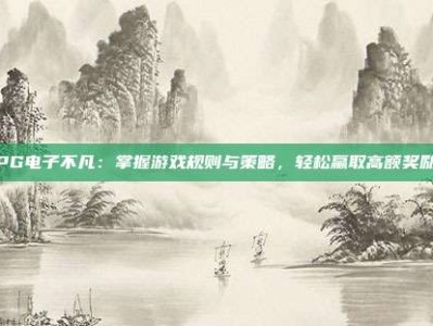 PG电子不凡：掌握游戏规则与策略，轻松赢取高额奖励