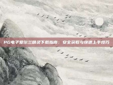 PG电子爱尔兰精灵下载指南：安全获取与快速上手技巧