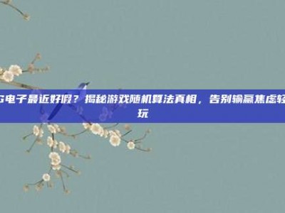 PG电子最近好假？揭秘游戏随机算法真相，告别输赢焦虑轻松玩