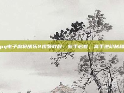 pg电子麻将胡乐2视频教程：新手必看，高手进阶秘籍