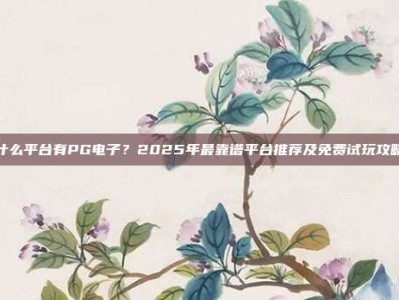 什么平台有PG电子？2025年最靠谱平台推荐及免费试玩攻略