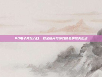 PG电子网址入口：安全访问与游戏体验的完美起点