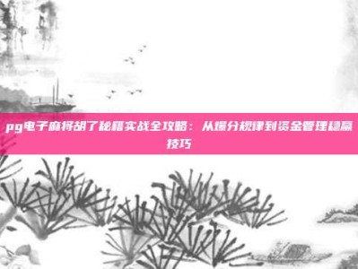 pg电子麻将胡了秘籍实战全攻略：从爆分规律到资金管理稳赢技巧