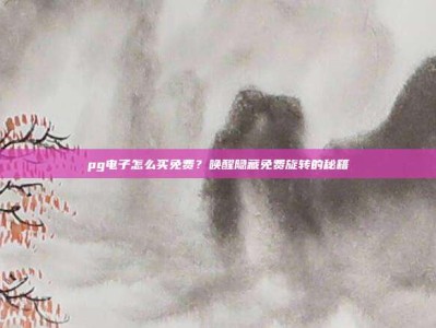 pg电子怎么买免费？唤醒隐藏免费旋转的秘籍