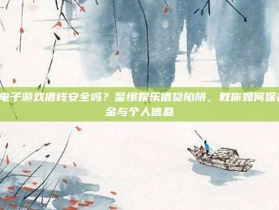 PG电子游戏借钱安全吗？警惕娱乐借贷陷阱，教你如何保护资金与个人信息