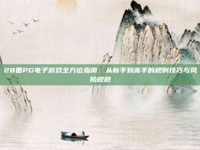 28圈PG电子游戏全方位指南：从新手到高手的规则技巧与风险规避
