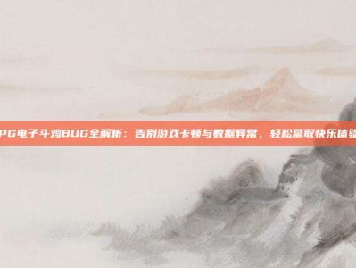 PG电子斗鸡BUG全解析：告别游戏卡顿与数据异常，轻松赢取快乐体验