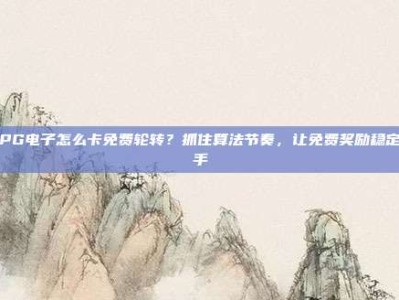 玩PG电子怎么卡免费轮转？抓住算法节奏，让免费奖励稳定到手