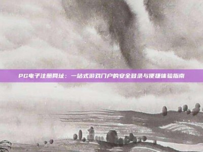 PG电子注册网址：一站式游戏门户的安全登录与便捷体验指南