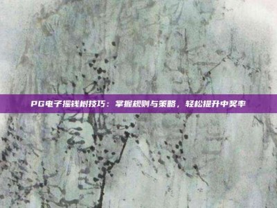 PG电子摇钱树技巧：掌握规则与策略，轻松提升中奖率