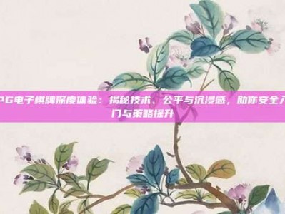 PG电子棋牌深度体验：揭秘技术、公平与沉浸感，助你安全入门与策略提升