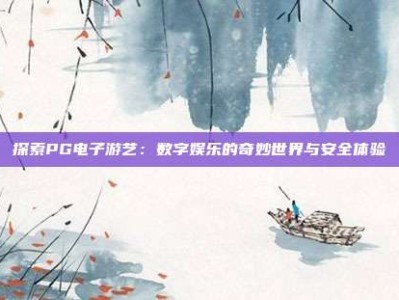 探索PG电子游艺：数字娱乐的奇妙世界与安全体验