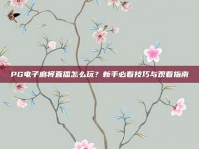 PG电子麻将直播怎么玩？新手必看技巧与观看指南