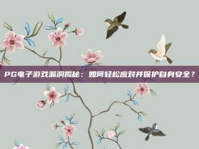 PG电子游戏漏洞揭秘：如何轻松应对并保护自身安全？