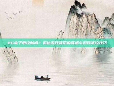 PG电子带控制吗？揭秘游戏背后的真相与风险掌控技巧