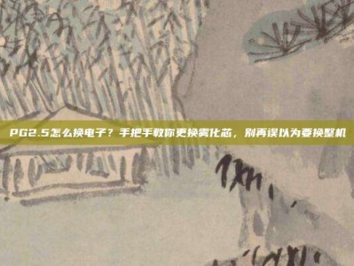 PG2.5怎么换电子？手把手教你更换雾化芯，别再误以为要换整机