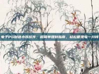 电子PG财迷小妖软件：超简单理财指南，轻松管理每一分钱