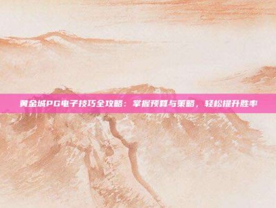 黄金城PG电子技巧全攻略：掌握预算与策略，轻松提升胜率