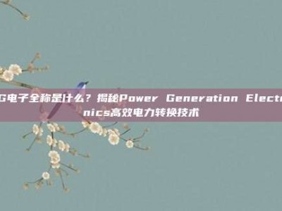 PG电子全称是什么？揭秘Power Generation Electronics高效电力转换技术