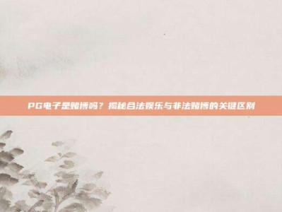 PG电子是赌博吗？揭秘合法娱乐与非法赌博的关键区别
